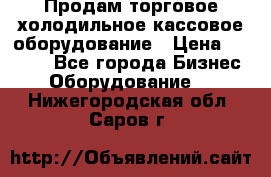 Продам торговое,холодильное,кассовое оборудование › Цена ­ 1 000 - Все города Бизнес » Оборудование   . Нижегородская обл.,Саров г.